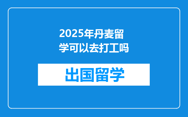 2025年丹麦留学可以去打工吗