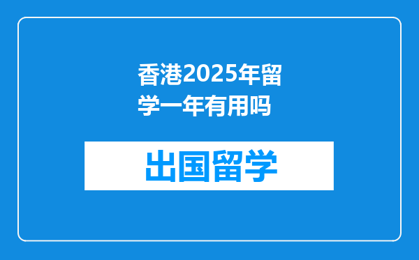 香港2025年留学一年有用吗