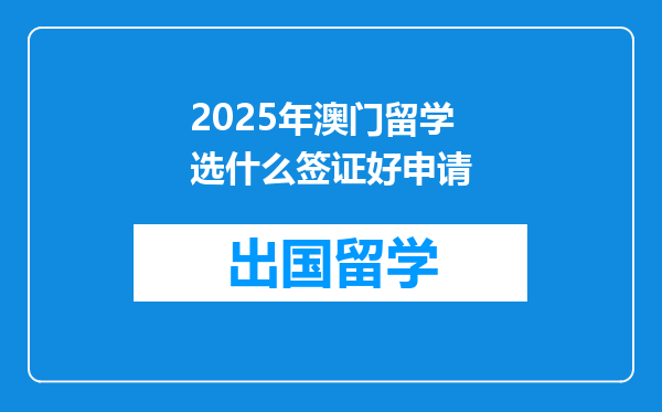 2025年澳门留学选什么签证好申请