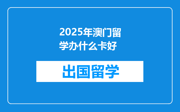 2025年澳门留学办什么卡好
