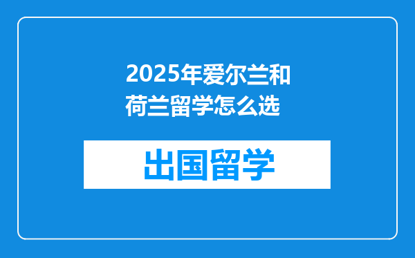 2025年爱尔兰和荷兰留学怎么选