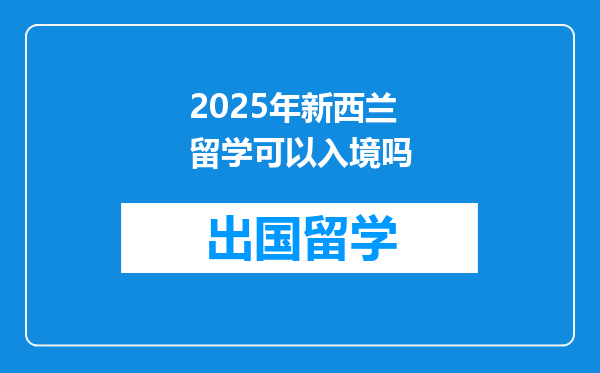 2025年新西兰留学可以入境吗