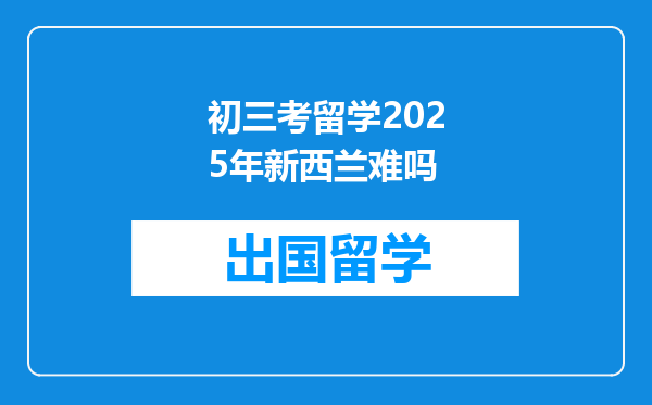 初三考留学2025年新西兰难吗