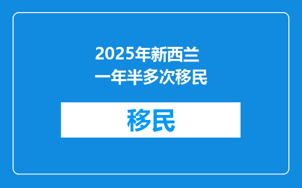 2025年新西兰一年半多次移民