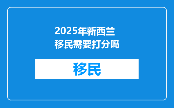 2025年新西兰移民需要打分吗