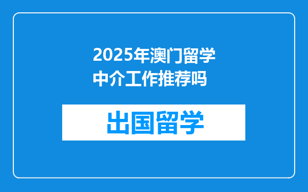 2025年澳门留学中介工作推荐吗