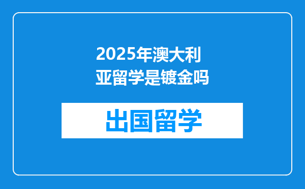 2025年澳大利亚留学是镀金吗