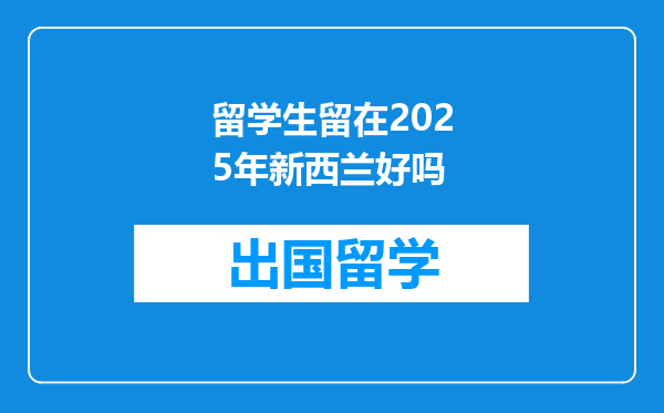 留学生留在2025年新西兰好吗