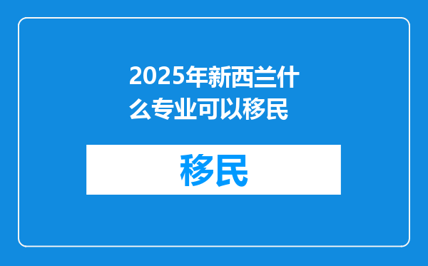 2025年新西兰什么专业可以移民