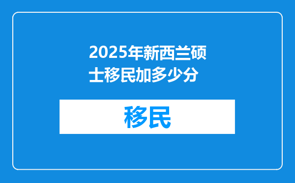 2025年新西兰硕士移民加多少分