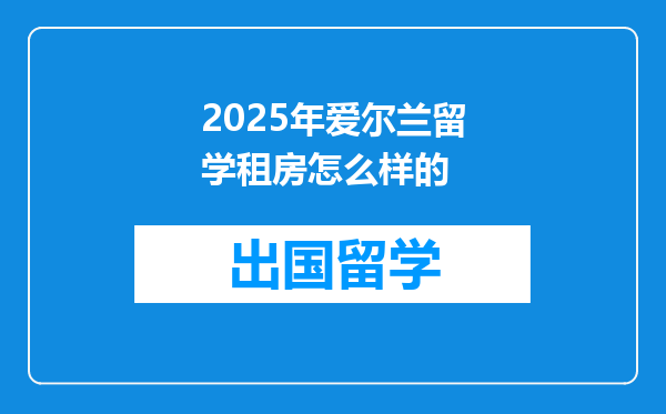 2025年爱尔兰留学租房怎么样的