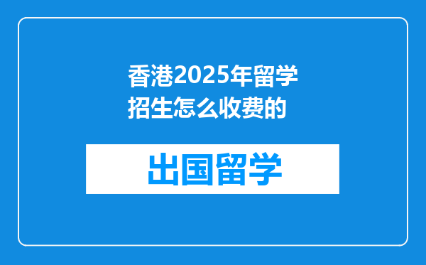 香港2025年留学招生怎么收费的