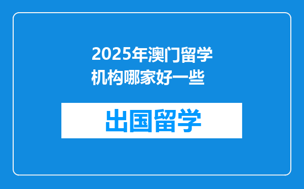 2025年澳门留学机构哪家好一些