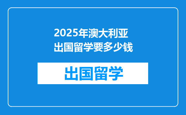 2025年澳大利亚出国留学要多少钱