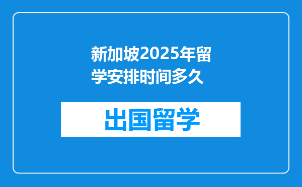 新加坡2025年留学安排时间多久