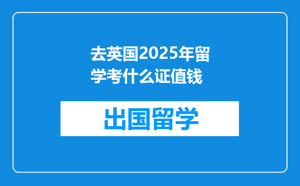 去英国2025年留学考什么证值钱