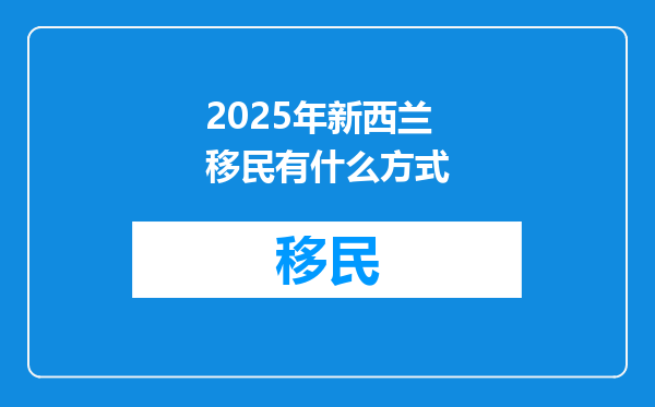 2025年新西兰移民有什么方式