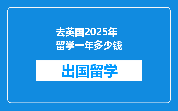 去英国2025年留学一年多少钱