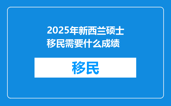 2025年新西兰硕士移民需要什么成绩