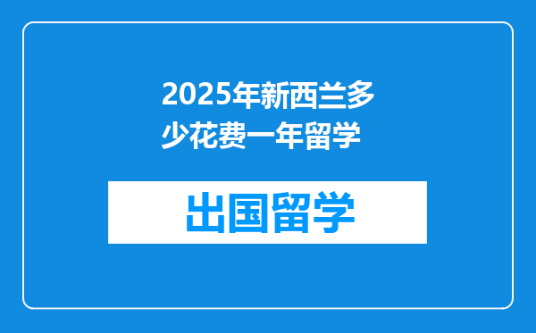 2025年新西兰多少花费一年留学