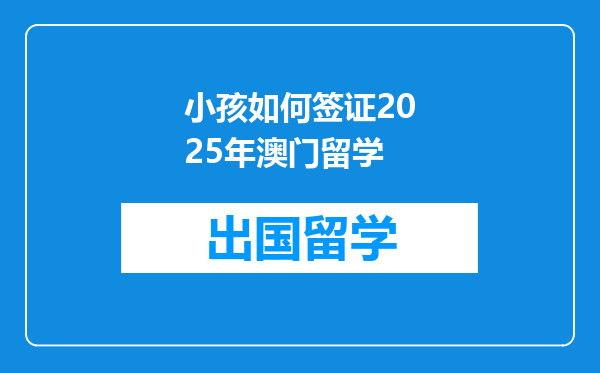 小孩如何签证2025年澳门留学