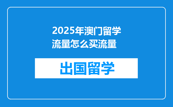 2025年澳门留学流量怎么买流量