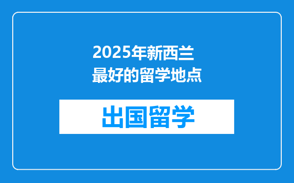 2025年新西兰最好的留学地点