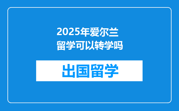 2025年爱尔兰留学可以转学吗