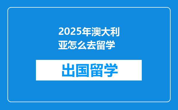 2025年澳大利亚怎么去留学
