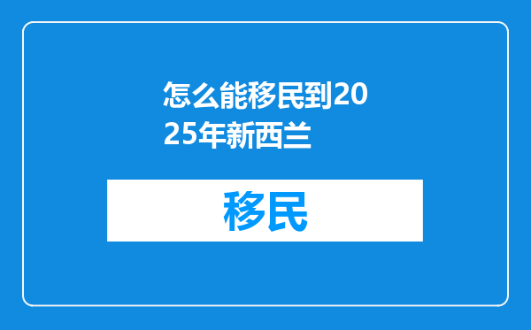怎么能移民到2025年新西兰