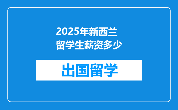 2025年新西兰留学生薪资多少