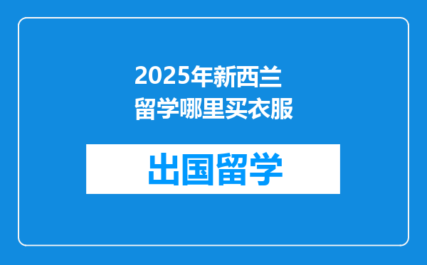 2025年新西兰留学哪里买衣服