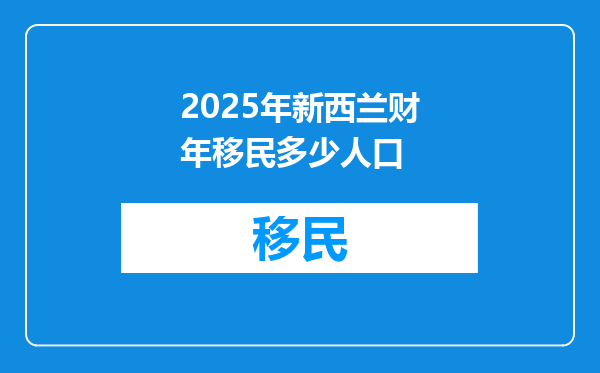 2025年新西兰财年移民多少人口