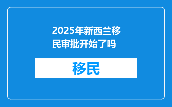 2025年新西兰移民审批开始了吗