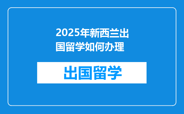 2025年新西兰出国留学如何办理