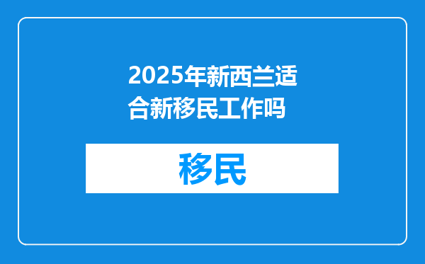 2025年新西兰适合新移民工作吗