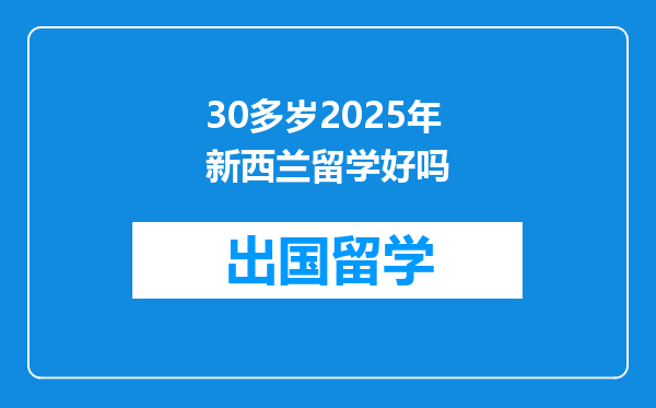 30多岁2025年新西兰留学好吗