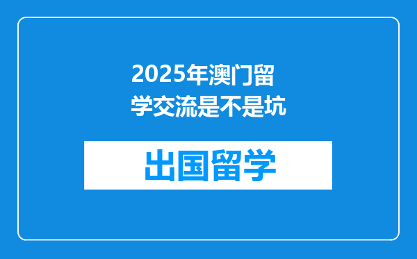 2025年澳门留学交流是不是坑
