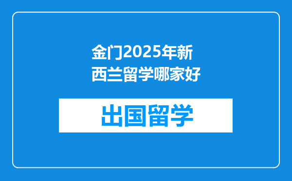 金门2025年新西兰留学哪家好
