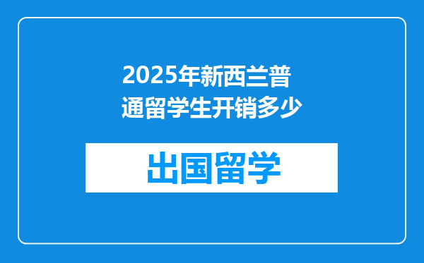 2025年新西兰普通留学生开销多少