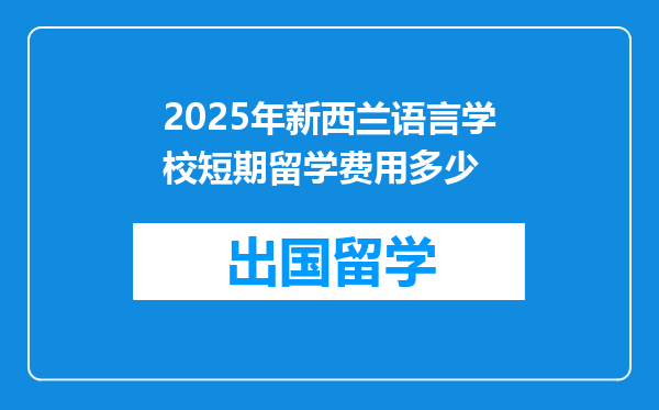 2025年新西兰语言学校短期留学费用多少