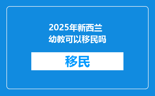 2025年新西兰幼教可以移民吗