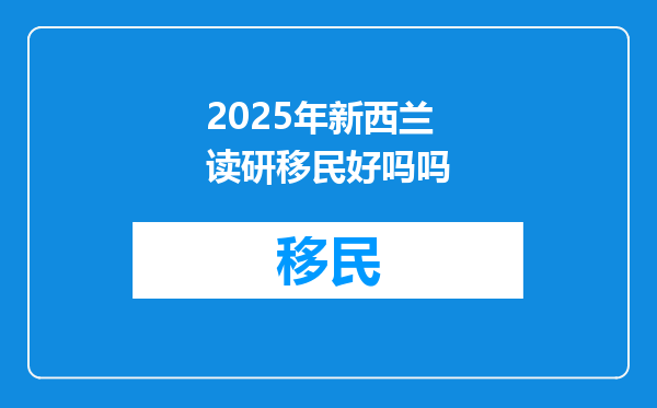 2025年新西兰读研移民好吗吗