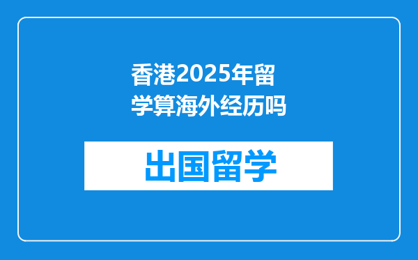 香港2025年留学算海外经历吗