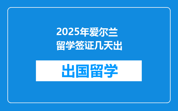 2025年爱尔兰留学签证几天出