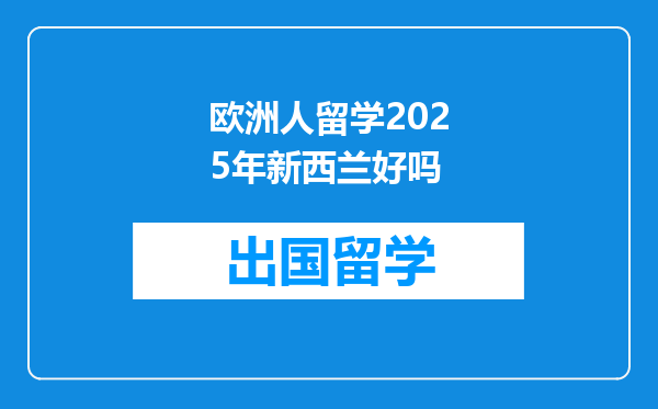 欧洲人留学2025年新西兰好吗
