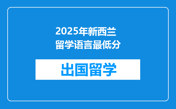 2025年新西兰留学语言最低分