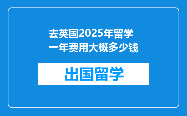 去英国2025年留学一年费用大概多少钱