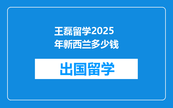 王磊留学2025年新西兰多少钱