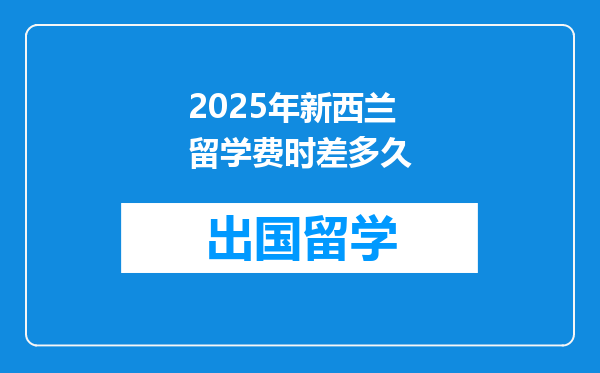 2025年新西兰留学费时差多久